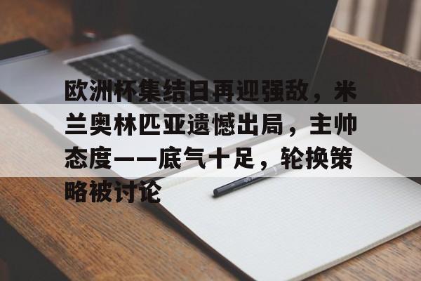 线上游戏-欧洲杯集结日再迎强敌，米兰奥林匹亚遗憾出局，主帅态度——底气十足，轮换策略被讨论的简单介绍